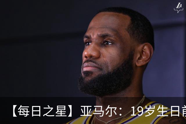【每日之星】亚马尔：19岁生日前身披19号的宿命交叠 西班牙新王降临