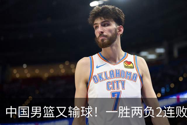 中国男篮又输球！一胜两负2连败，末段冲突3人被驱逐，下场更不好打