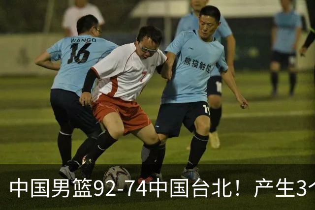 中国男篮92-74中国台北！产生3个意想不到和2个事实 最新排名有变