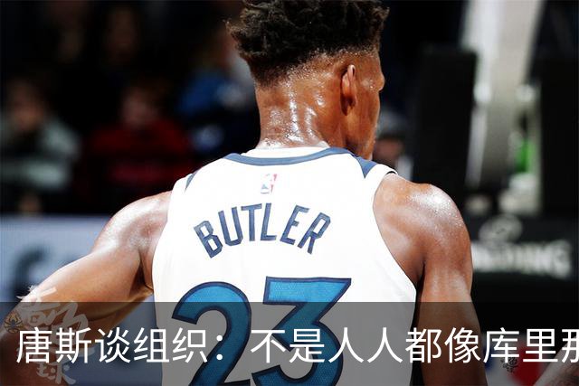 唐斯谈组织：不是人人都像库里那么准 球的转移能创造更好的机会