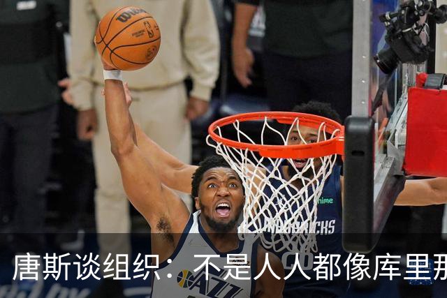 唐斯谈组织：不是人人都像库里那么准 球的转移能创造更好的机会