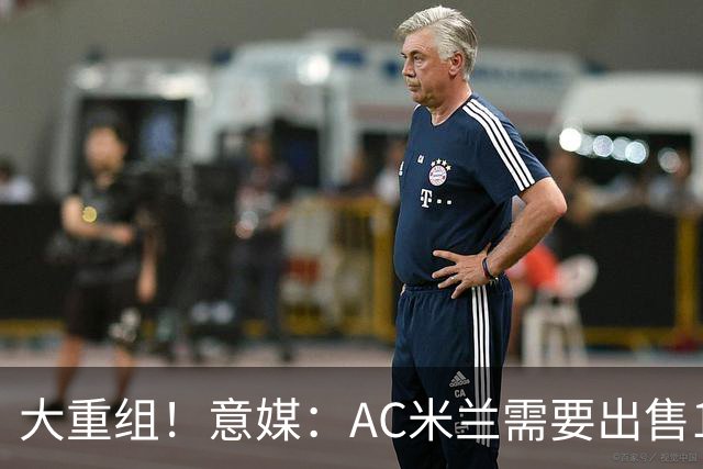 大重组！意媒：AC米兰需要出售13人 对莱奥估价至少6000万欧