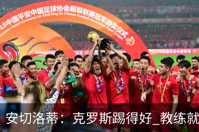 安切洛蒂：克罗斯踢得好 教练就会很安心