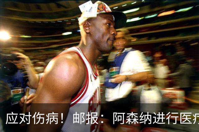 应对伤病！邮报：阿森纳进行医疗团队大换血，挖角专家、短跑名将