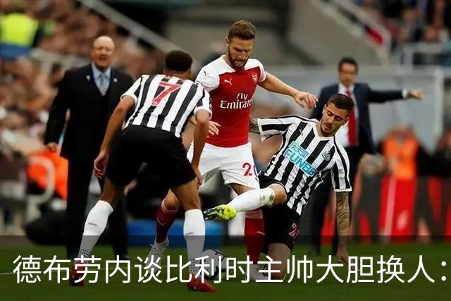 德布劳内谈比利时主帅大胆换人：你不得不服，事实证明他是对的