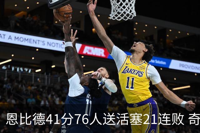 恩比德41分76人送活塞21连败 奇才负鹈鹕6连败