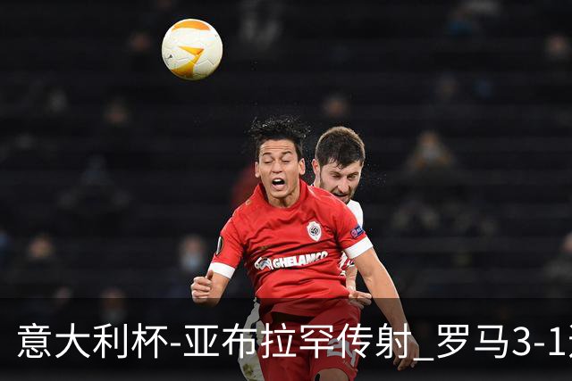 意大利杯-亚布拉罕传射 罗马3-1逆转晋级八强