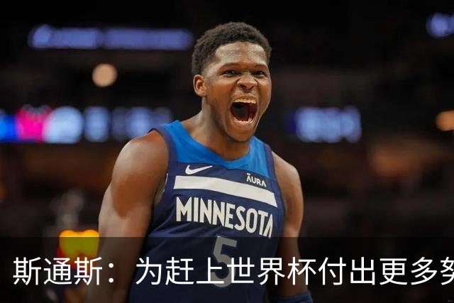 斯通斯：为赶上世界杯付出更多努力 相信我们会赢而非“希望”