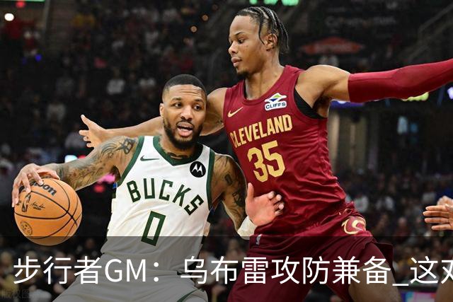步行者GM：乌布雷攻防兼备 这对我们来说非常重要