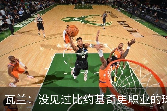 瓦兰：没见过比约基奇更职业的球员 人们只会用片面报道评判人