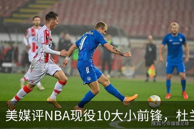 美媒评NBA现役10大小前锋，杜兰特领衔，詹姆斯第4，杨瀚森队友上榜