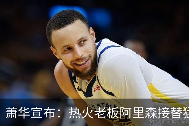 萧华宣布：热火老板阿里森接替猛龙老板 全票当选NBA理事会主席