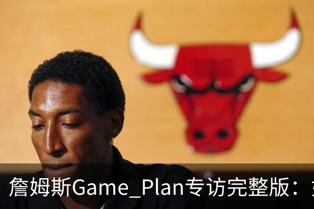 詹姆斯Game Plan专访完整版：如何选择下一支NBA球队