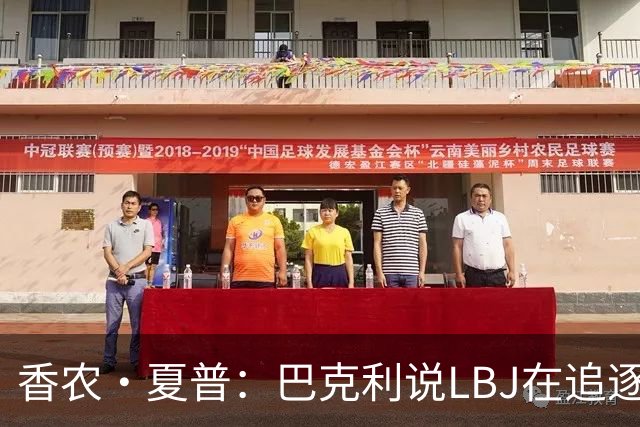 香农·夏普：巴克利说LBJ在追逐总冠军 他还去火箭联手大梦皮蓬呢