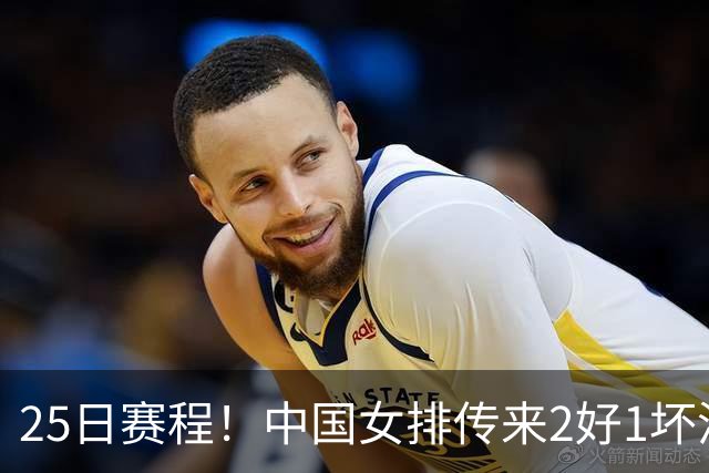 25日赛程！中国女排传来2好1坏消息 爆冷土耳其有戏 或3-2进决赛