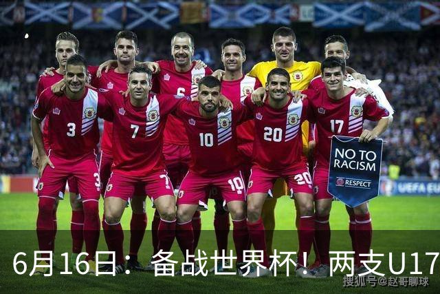 6月16日：备战世界杯！两支U17国少队战英超德甲西甲豪门赛程如下