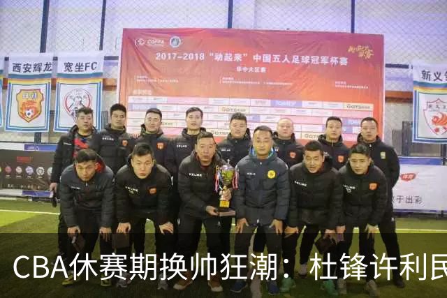 CBA休赛期换帅狂潮：杜锋许利民郑永刚潘江领衔离任 北控新主帅未官宣